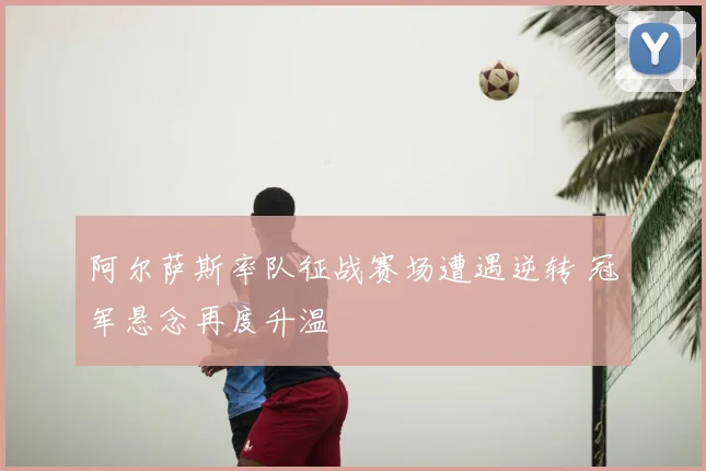 阿尔萨斯率队征战赛场遭遇逆转 冠军悬念再度升温