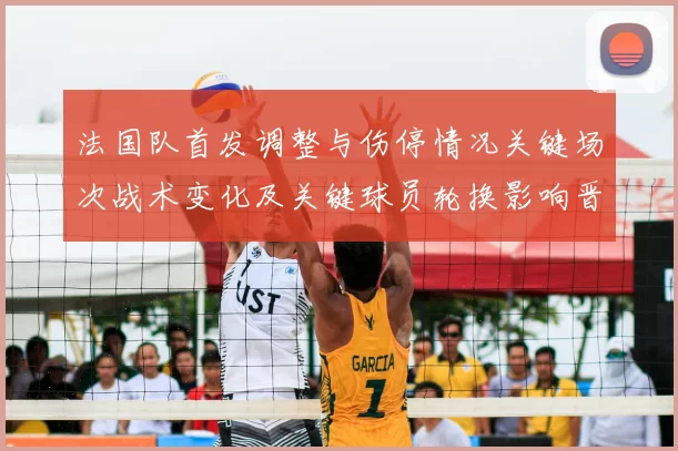 法国队首发调整与伤停情况关键场次战术变化及关键球员轮换影响晋级前景