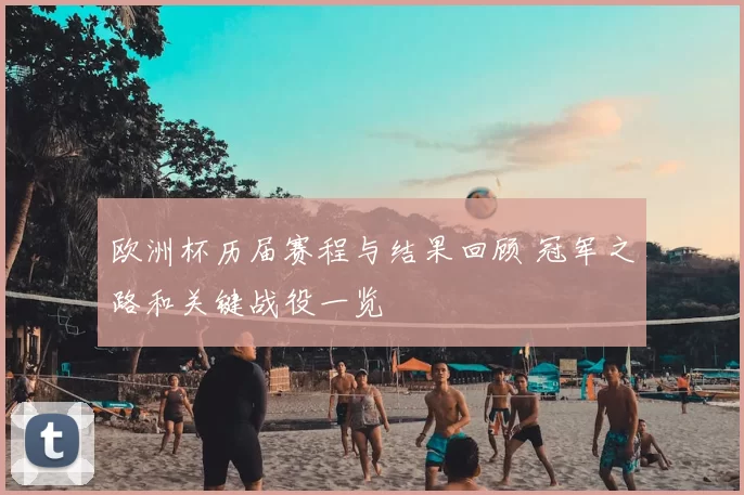 欧洲杯历届赛程与结果回顾 冠军之路和关键战役一览