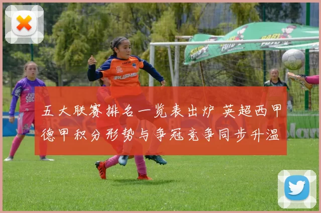 五大联赛排名一览表出炉 英超西甲德甲积分形势与争冠竞争同步升温