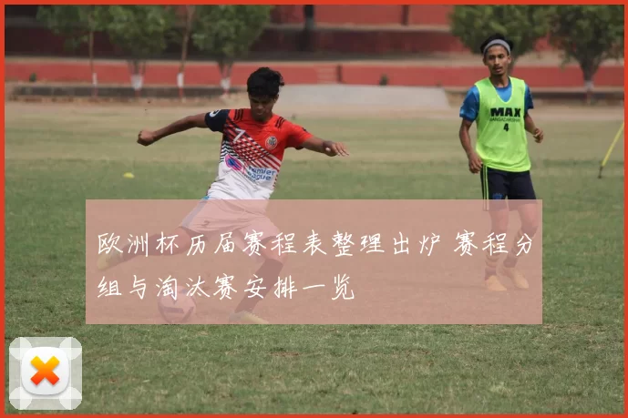 欧洲杯历届赛程表整理出炉 赛程分组与淘汰赛安排一览