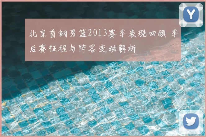 北京首钢男篮2013赛季表现回顾 季后赛征程与阵容变动解析
