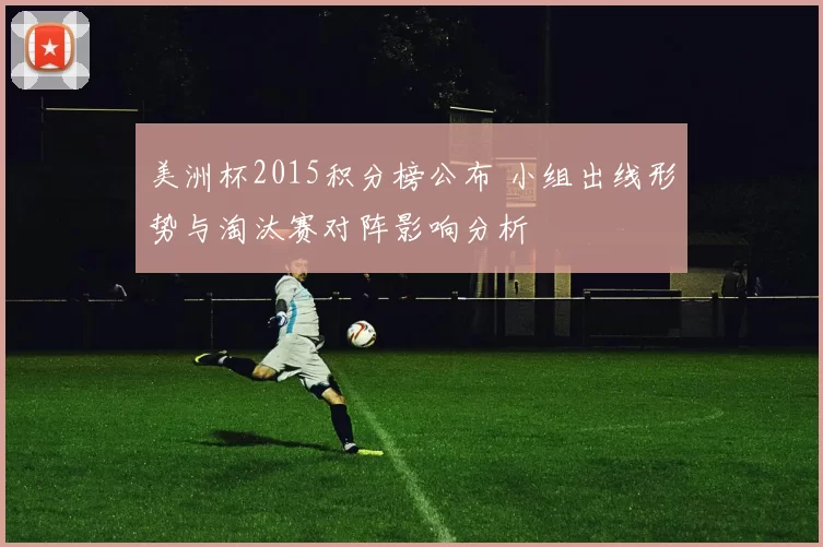 美洲杯2015积分榜公布 小组出线形势与淘汰赛对阵影响分析