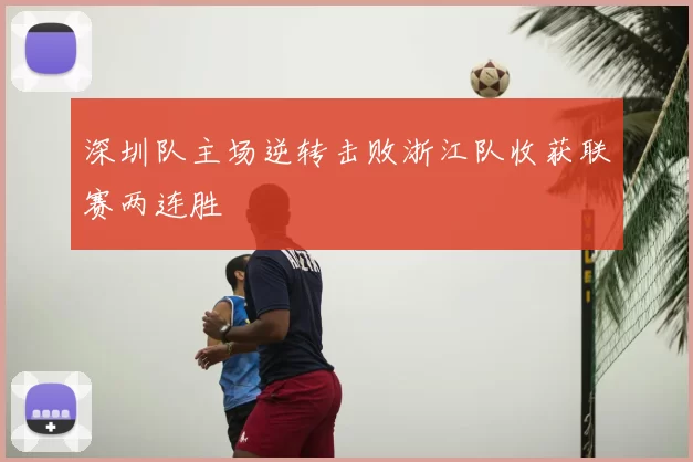 深圳队主场逆转击败浙江队收获联赛两连胜