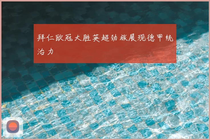 拜仁欧冠大胜英超劲旅展现德甲统治力