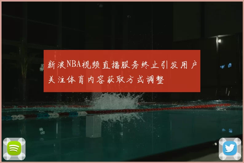 新浪NBA视频直播服务终止引发用户关注体育内容获取方式调整