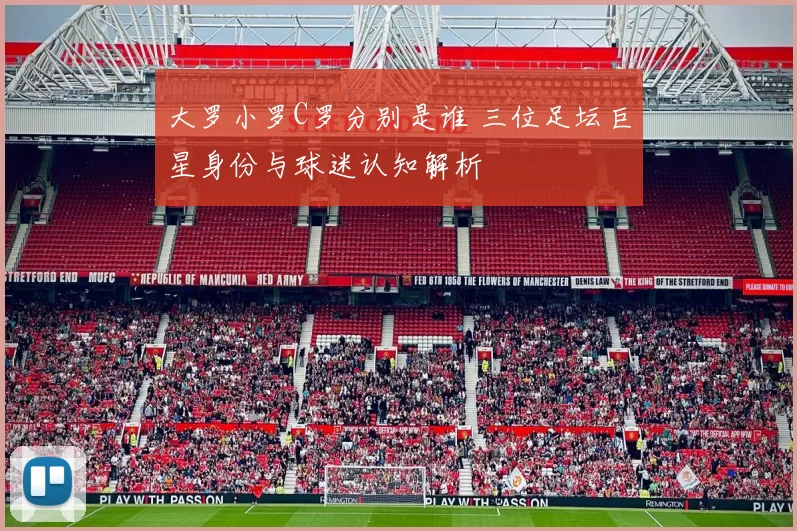 大罗小罗C罗分别是谁 三位足坛巨星身份与球迷认知解析