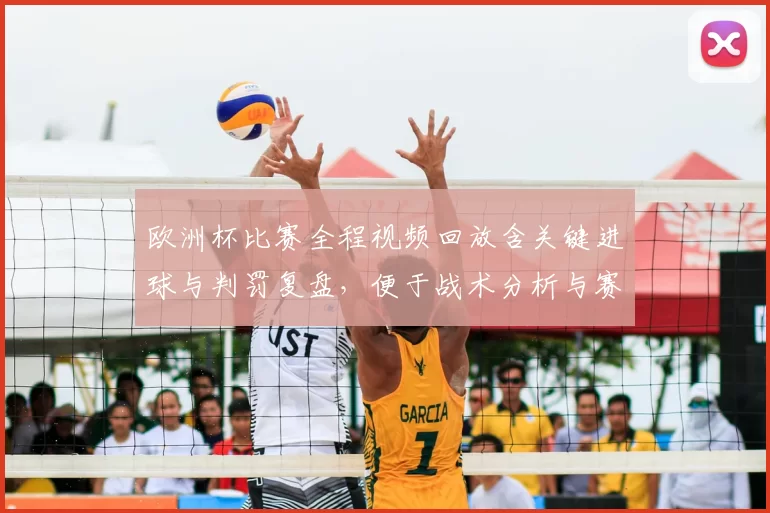欧洲杯比赛全程视频回放含关键进球与判罚复盘,便于战术分析与赛后讨论
