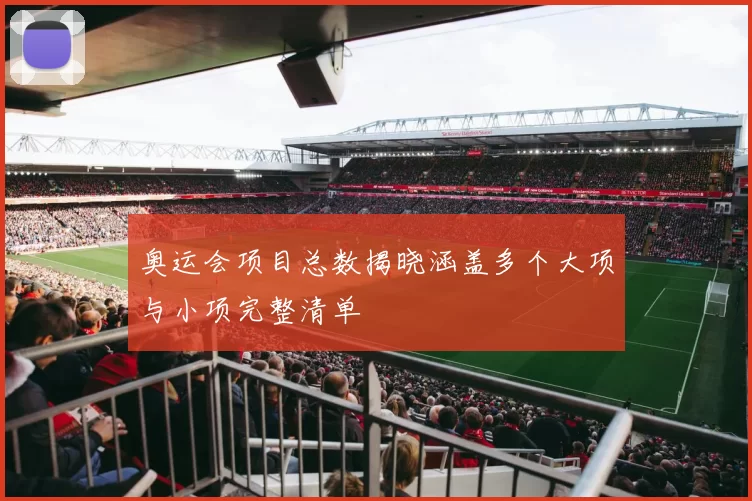 奥运会项目总数揭晓涵盖多个大项与小项完整清单