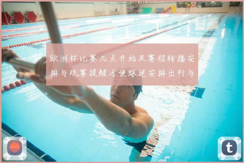 欧洲杯比赛几点开始及赛程转播安排与观赛提醒方便球迷安排出行与收看