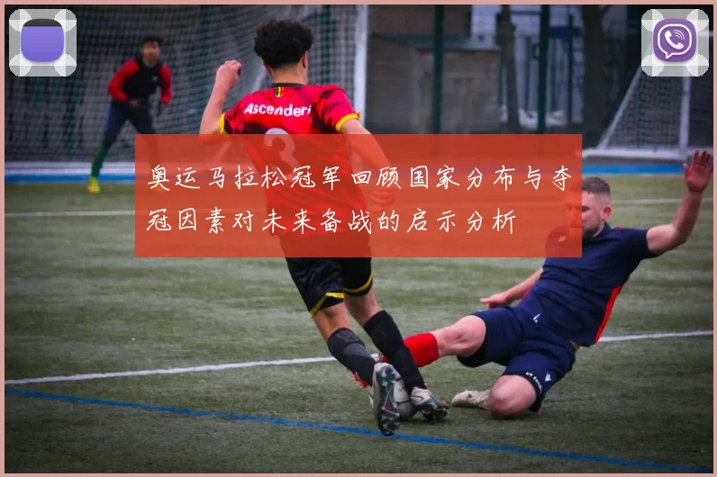 奥运马拉松冠军回顾国家分布与夺冠因素对未来备战的启示分析