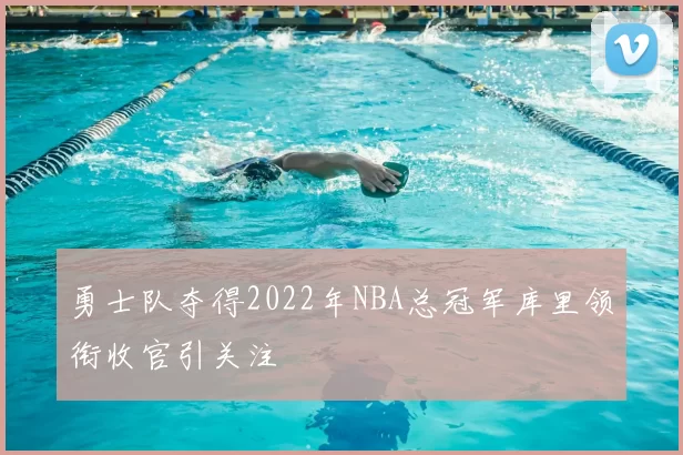 勇士队夺得2022年NBA总冠军库里领衔收官引关注