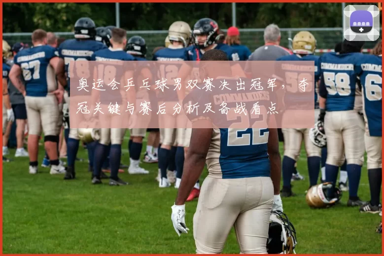 奥运会乒乓球男双赛决出冠军，夺冠关键与赛后分析及备战看点