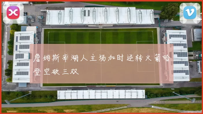 詹姆斯率湖人主场加时逆转火箭哈登空砍三双