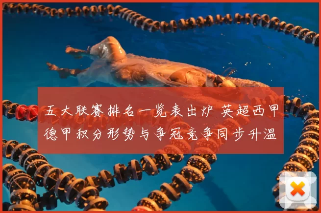 五大联赛排名一览表出炉 英超西甲德甲积分形势与争冠竞争同步升温