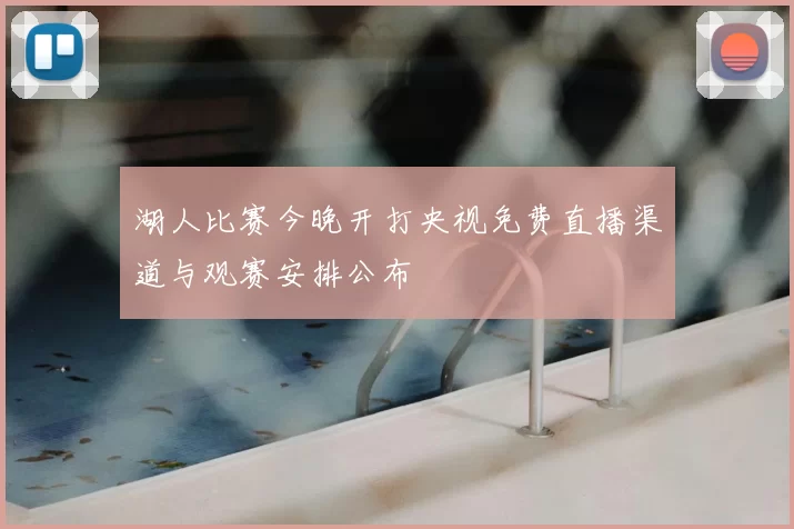 湖人比赛今晚开打央视免费直播渠道与观赛安排公布