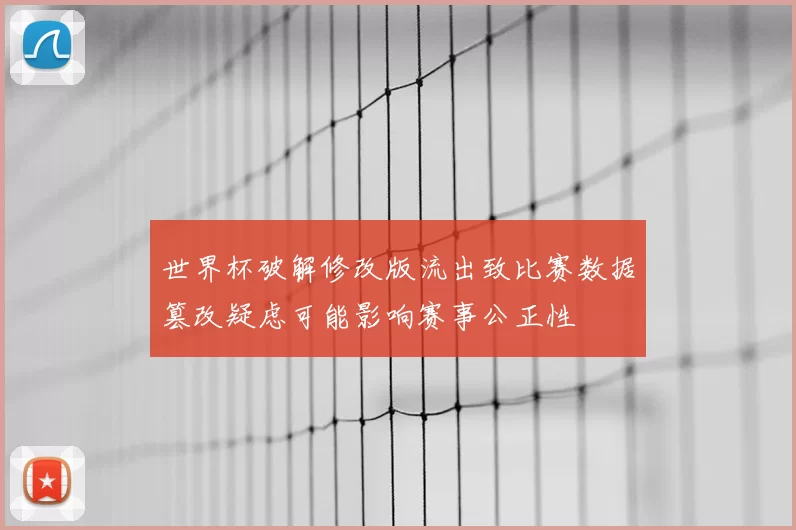 世界杯破解修改版流出致比赛数据篡改疑虑可能影响赛事公正性