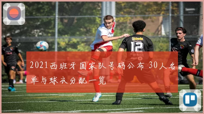 2021西班牙国家队号码公布 30人名单与球衣分配一览