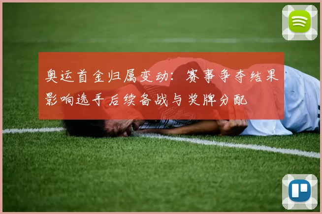 奥运首金归属变动:赛事争夺结果影响选手后续备战与奖牌分配