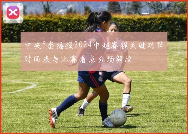 中央5套播报2024中超赛程关键对阵时间表与比赛看点分场解读