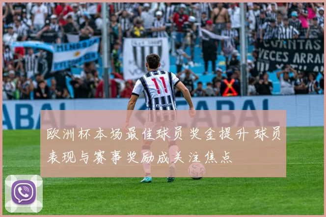 欧洲杯本场最佳球员奖金提升 球员表现与赛事奖励成关注焦点