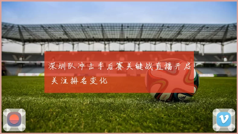 深圳队冲击季后赛关键战直播开启 关注排名变化