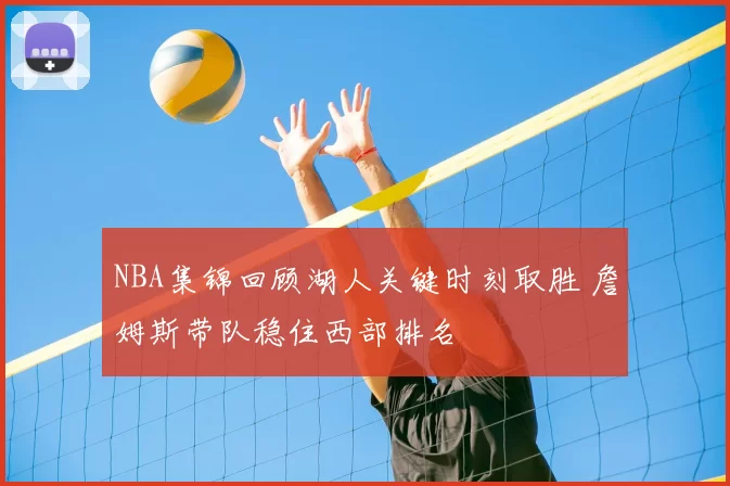 NBA集锦回顾湖人关键时刻取胜 詹姆斯带队稳住西部排名
